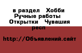  в раздел : Хобби. Ручные работы » Открытки . Чувашия респ.